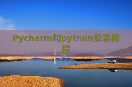 Pycharm和python安装教程 Pycharm和python安装教程